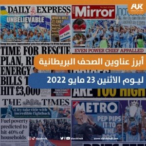 أبرز عناوين الصحف البريطانية ليوم الإثنين 23 مايو 2022