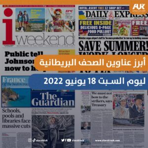 أبرز عناوين الصحف البريطانية ليوم السبت 18 يونيو 2022 من العرب في بريطانيا