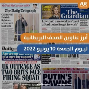 أبرز عناوين الصحف البريطانية ليوم الجمعة 10 يونيو 2022