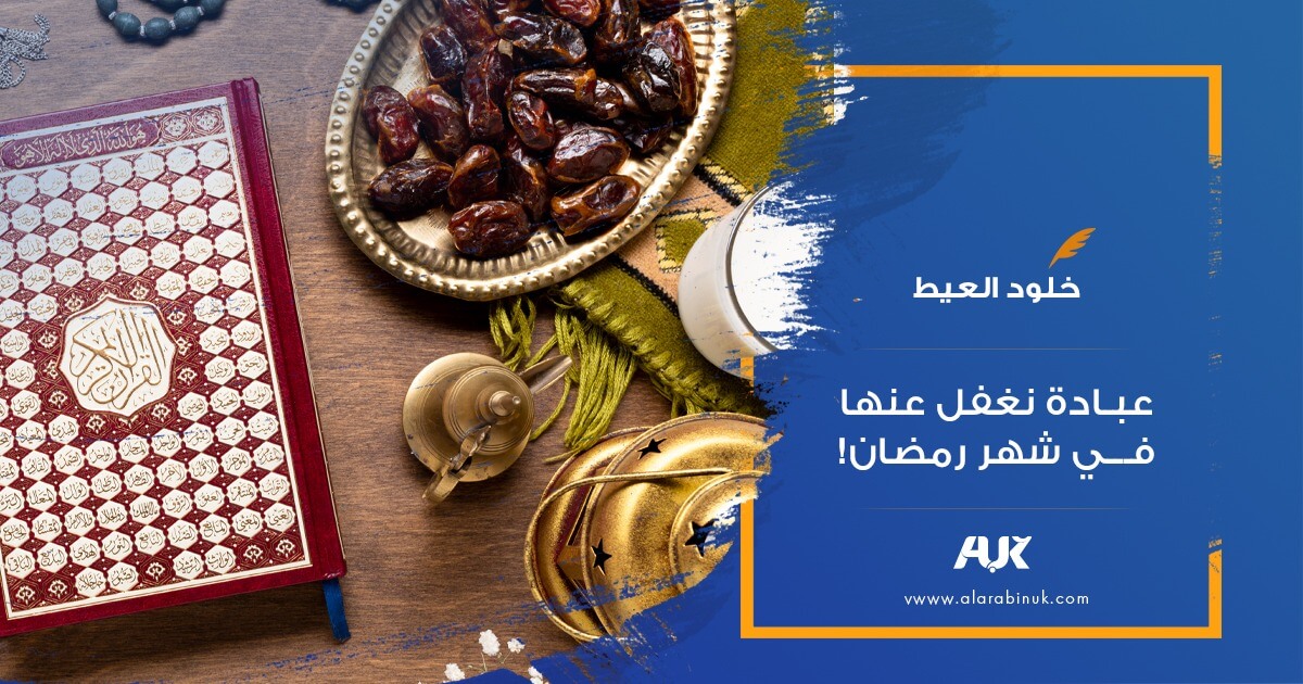 عبادة يغفل عنها بعض المسلمين في شهر رمضان!