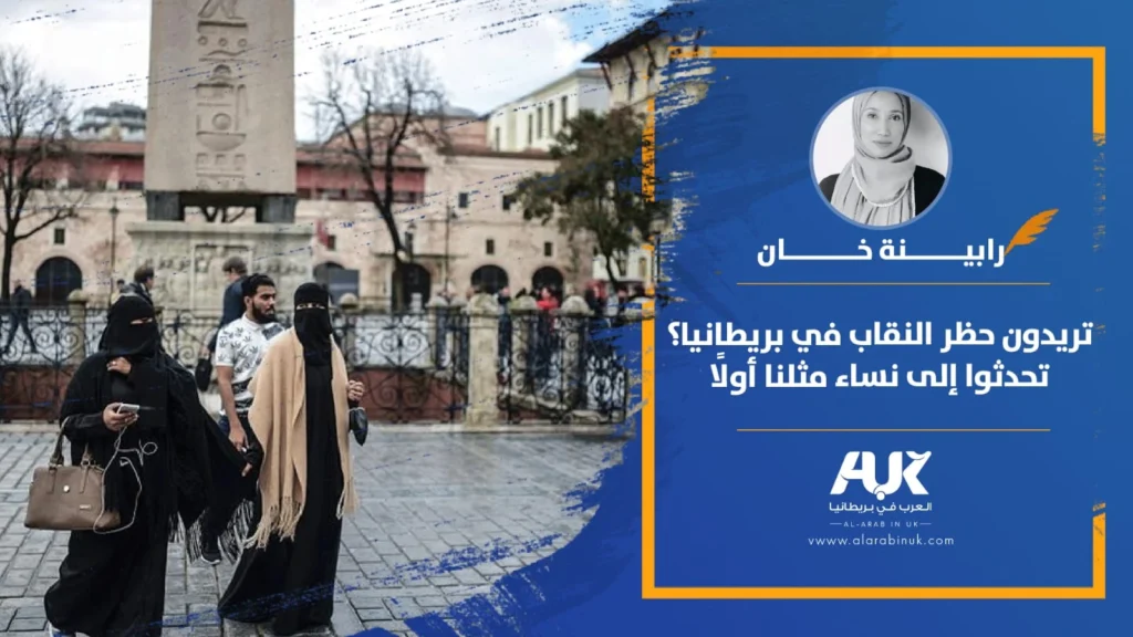 تريدون حظر النقاب في بريطانيا؟ تحدثوا إلى نساء مثلنا أولًا بقلم رابينة خان