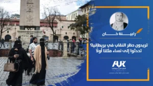 تريدون حظر النقاب في بريطانيا؟ تحدثوا إلى نساء مثلنا أولًا بقلم رابينة خان