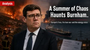 Analysis: Burnham’s Summer of Chaos: Europe’s Fires, Iran’s War and Britain’s Energy Crunch