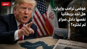 تحليل: فوضى ترامب وإيران.. هل تجد بريطانيا نفسها داخل صراع لم تختره؟