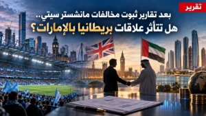 تقرير: بعد تقارير ثبوت مخالفات مانشستر سيتي.. هل تتأثر علاقات بريطانيا بالإمارات؟