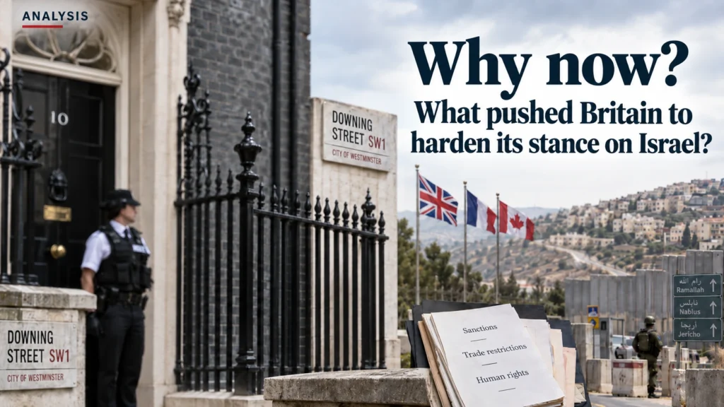 Why now? What pushed Britain to harden its stance on Israel?