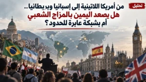 تحليل: من أمريكا اللاتينية إلى إسبانيا وبريطانيا.. هل يصعد اليمين بالمزاج الشعبي أم بشبكة عابرة للحدود؟